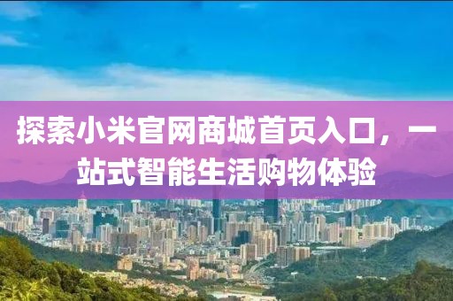 探索小米官网商城首页入口，一站式智能生活购物体验