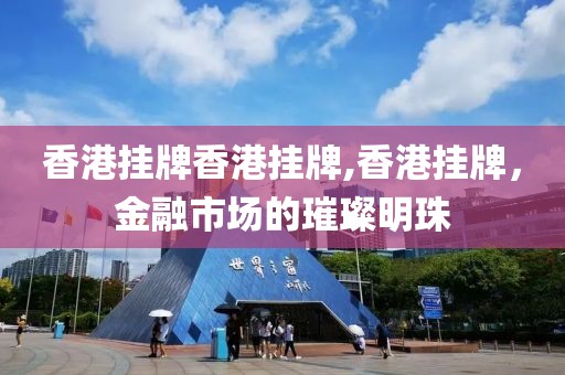 香港挂牌香港挂牌,香港挂牌，金融市场的璀璨明珠