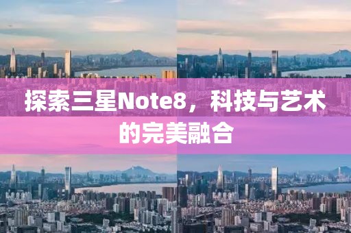 探索三星Note8，科技与艺术的完美融合