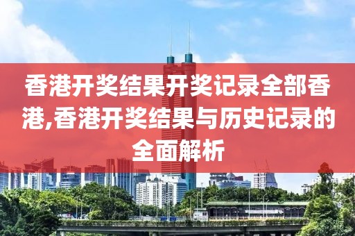 香港开奖结果开奖记录全部香港,香港开奖结果与历史记录的全面解析