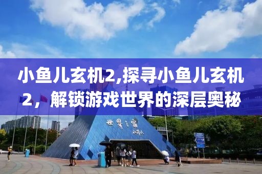 小鱼儿玄机2,探寻小鱼儿玄机2，解锁游戏世界的深层奥秘