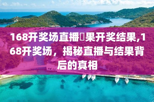 168开奖场直播結果开奖结果,168开奖场，揭秘直播与结果背后的真相