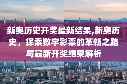新奥历史开奖最新结果,新奥历史，探索数字彩票的革新之路与最新开奖结果解析