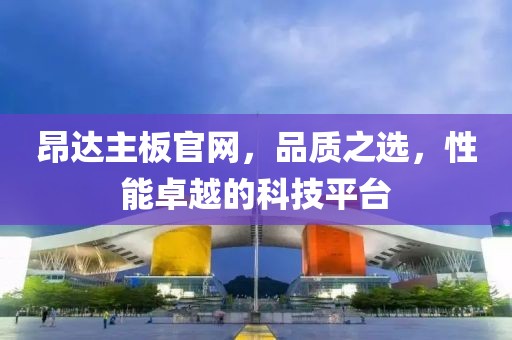 昂达主板官网，品质之选，性能卓越的科技平台