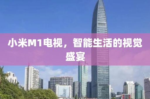 小米M1电视，智能生活的视觉盛宴
