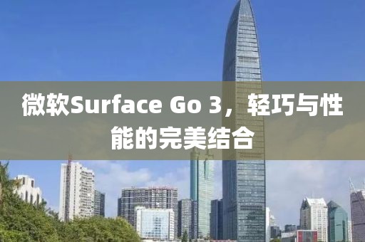 微软Surface Go 3，轻巧与性能的完美结合