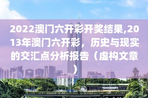 2022澳门六开彩开奖结果,2013年澳门六开彩，历史与现实的交汇点分析报告（虚构文章）