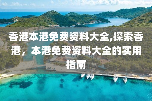 香港本港免费资料大全,探索香港，本港免费资料大全的实用指南
