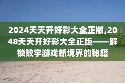 2024天天开好彩大全正版,2048天天开好彩大全正版——解锁数字游戏新境界的秘籍