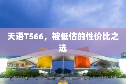 天语T566，被低估的性价比之选