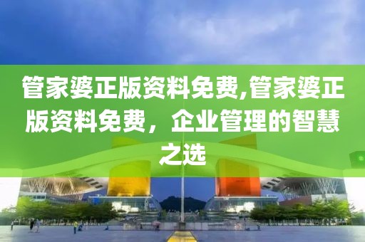 管家婆正版资料免费,管家婆正版资料免费，企业管理的智慧之选