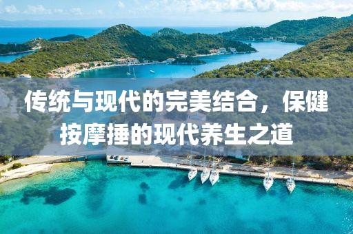 传统与现代的完美结合，保健按摩捶的现代养生之道