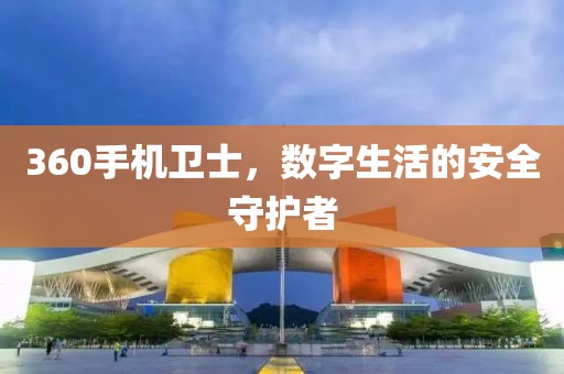 360手机卫士，数字生活的安全守护者