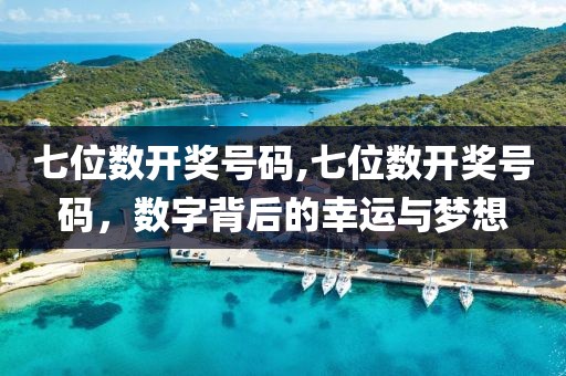 七位数开奖号码,七位数开奖号码，数字背后的幸运与梦想