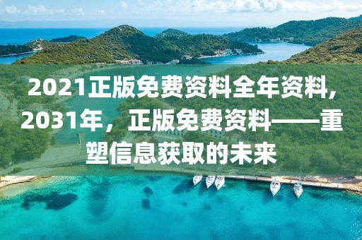 2021正版免费资料全年资料,2031年，正版免费资料——重塑信息获取的未来