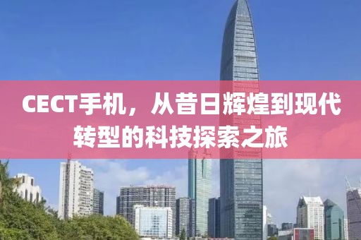 CECT手机，从昔日辉煌到现代转型的科技探索之旅