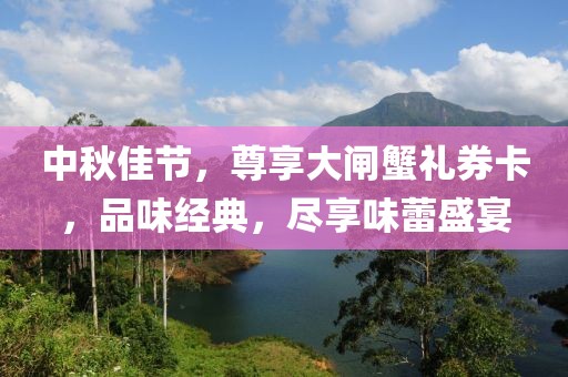 中秋佳节，尊享大闸蟹礼券卡，品味经典，尽享味蕾盛宴