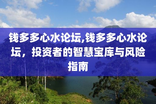 钱多多心水论坛,钱多多心水论坛，投资者的智慧宝库与风险指南